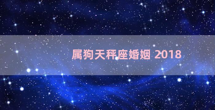 属狗天秤座婚姻 2018